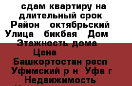 сдам квартиру на длительный срок › Район ­ октябрьский › Улица ­ бикбая › Дом ­ 6 › Этажность дома ­ 9 › Цена ­ 13 500 - Башкортостан респ., Уфимский р-н, Уфа г. Недвижимость » Квартиры аренда   . Башкортостан респ.